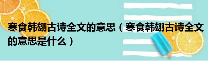 寒食韩翃古诗全文的意思（寒食韩翃古诗全文的意思是什么）