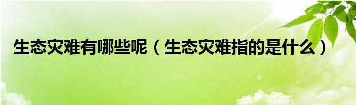 生态灾难有哪些呢（生态灾难指的是什么）