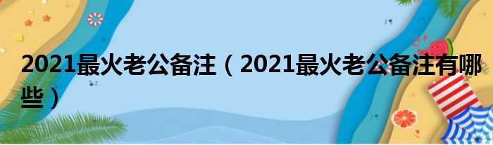 2021最火老公备注（2021最火老公备注有哪些）