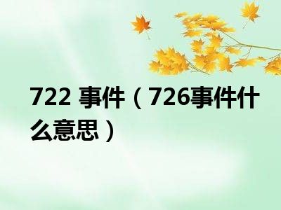 722 事件（726事件什么意思）