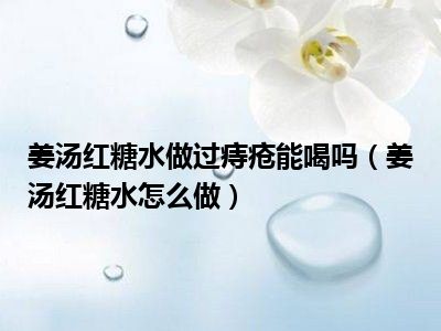 姜汤红糖水做过痔疮能喝吗（姜汤红糖水怎么做）