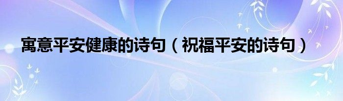  寓意平安健康的诗句（祝福平安的诗句）