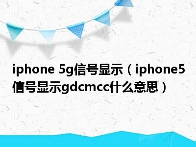 iphone 5g信号显示（iphone5信号显示gdcmcc什么意思）