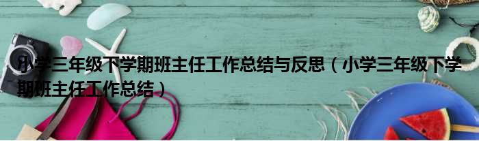 小学三年级下学期班主任工作总结与反思（小学三年级下学期班主任工作总结）