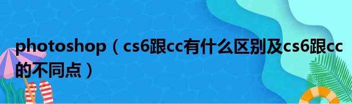 photoshop（cs6跟cc有什么区别及cs6跟cc的不同点）