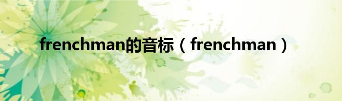  frenchman的音标（frenchman）