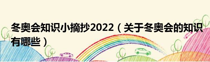 冬奥会知识小摘抄2022（关于冬奥会的知识有哪些）