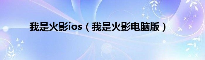  我是火影ios（我是火影电脑版）