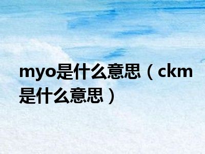 myo是什么意思（ckm是什么意思）