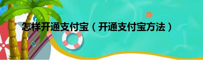 怎样开通支付宝（开通支付宝方法）