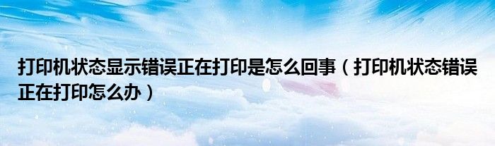  打印机状态显示错误正在打印是怎么回事（打印机状态错误正在打印怎么办）