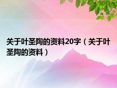 关于叶圣陶的资料20字（关于叶圣陶的资料）