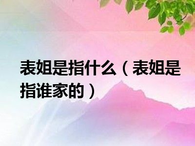 表姐是指什么（表姐是指谁家的）