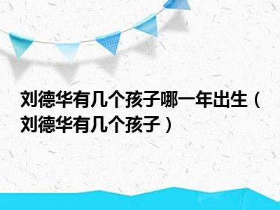 刘德华有几个孩子哪一年出生（刘德华有几个孩子）