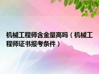 机械工程师含金量高吗（机械工程师证书报考条件）