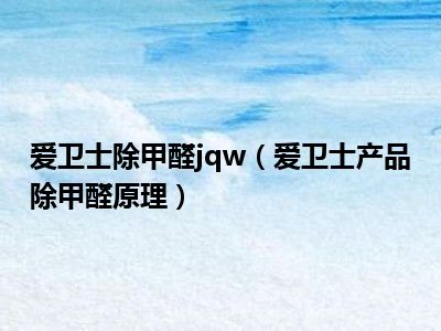 爱卫士除甲醛jqw（爱卫士产品除甲醛原理）