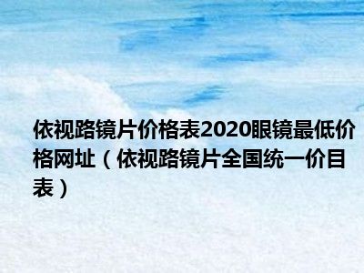 依视路镜片价格表2020眼镜最低价格网址（依视路镜片全国统一价目表）