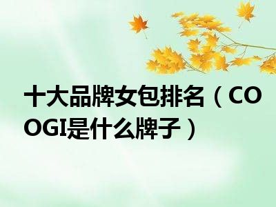 十大品牌女包排名（COOGI是什么牌子）