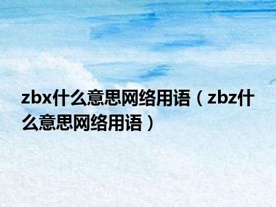 zbx什么意思网络用语（zbz什么意思网络用语）