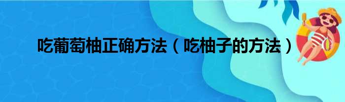 吃葡萄柚正确方法（吃柚子的方法）