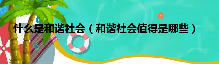 什么是和谐社会（和谐社会值得是哪些）