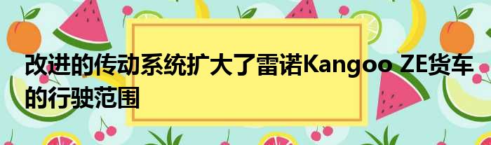 改进的传动系统扩大了雷诺Kangoo ZE货车的行驶范围