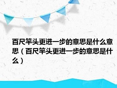 百尺竿头更进一步的意思是什么意思（百尺竿头更进一步的意思是什么）