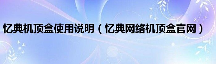  忆典机顶盒使用说明（忆典网络机顶盒官网）