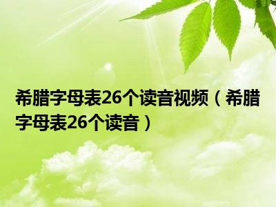 希腊字母表26个读音视频（希腊字母表26个读音）