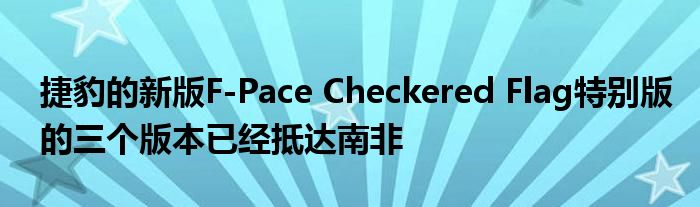 捷豹的新版F-Pace Checkered Flag特别版的三个版本已经抵达南非
