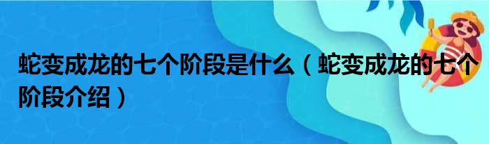 蛇变成龙的七个阶段是什么（蛇变成龙的七个阶段介绍）