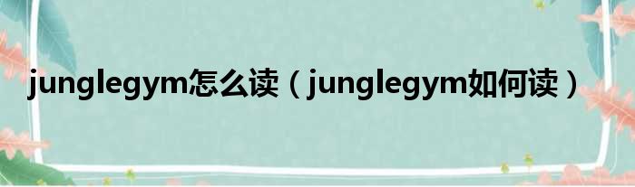 junglegym怎么读（junglegym如何读）