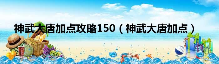 神武大唐加点攻略150（神武大唐加点）