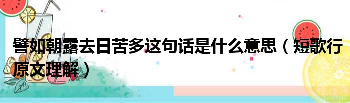 譬如朝露去日苦多这句话是什么意思（短歌行原文理解）