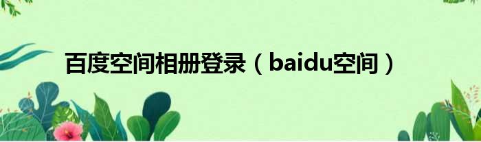 百度空间相册登录（baidu空间）