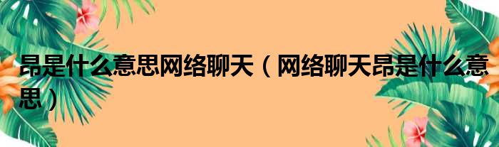 昂是什么意思网络聊天（网络聊天昂是什么意思）