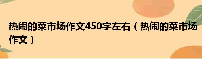 热闹的菜市场作文450字左右（热闹的菜市场作文）