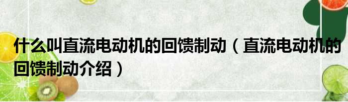 什么叫直流电动机的回馈制动（直流电动机的回馈制动介绍）