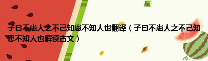 子曰不患人之不己知患不知人也翻译（子曰不患人之不己知患不知人也解读古文）