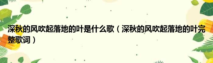 深秋的风吹起落地的叶是什么歌（深秋的风吹起落地的叶完整歌词）