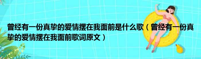 曾经有一份真挚的爱情摆在我面前是什么歌（曾经有一份真挚的爱情摆在我面前歌词原文）