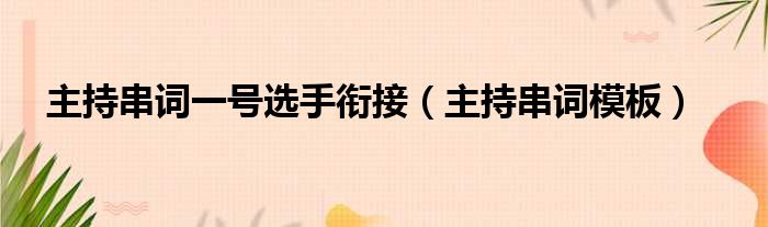 主持串词一号选手衔接（主持串词模板）