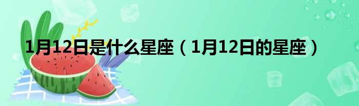 1月12日是什么星座（1月12日的星座）