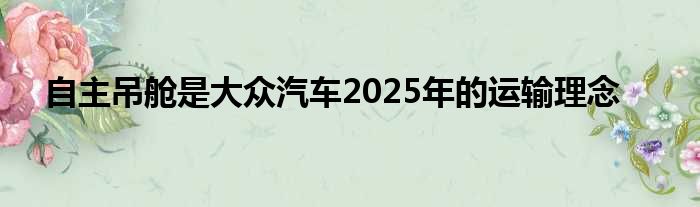 自主吊舱是大众汽车2025年的运输理念