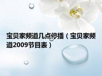 宝贝家频道几点停播（宝贝家频道2009节目表）