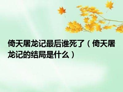 倚天屠龙记最后谁死了（倚天屠龙记的结局是什么）