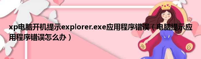 xp电脑开机提示explorer.exe应用程序错误（电脑提示应用程序错误怎么办）