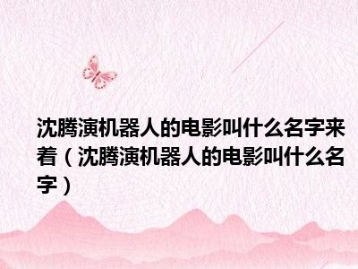 沈腾演机器人的电影叫什么名字来着（沈腾演机器人的电影叫什么名字）