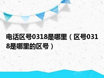 电话区号0318是哪里（区号0318是哪里的区号）