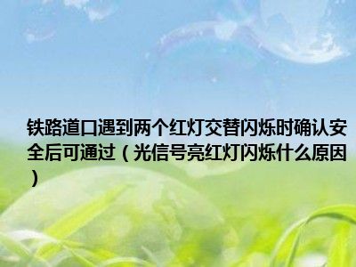 铁路道口遇到两个红灯交替闪烁时确认安全后可通过（光信号亮红灯闪烁什么原因）